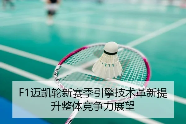 F1迈凯轮新赛季引擎技术革新提升整体竞争力展望 | NANGONG SPORTS